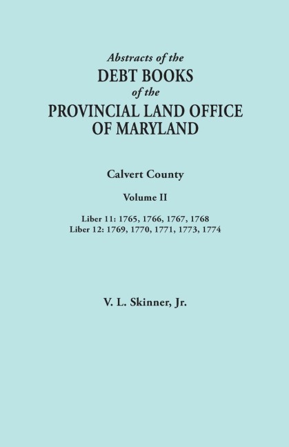 Abstracts of the Debt Books of the Provincial Land Office of Maryland. Calvert County, Volume II. Liber 11 - Vernon L. Jr. Skinner