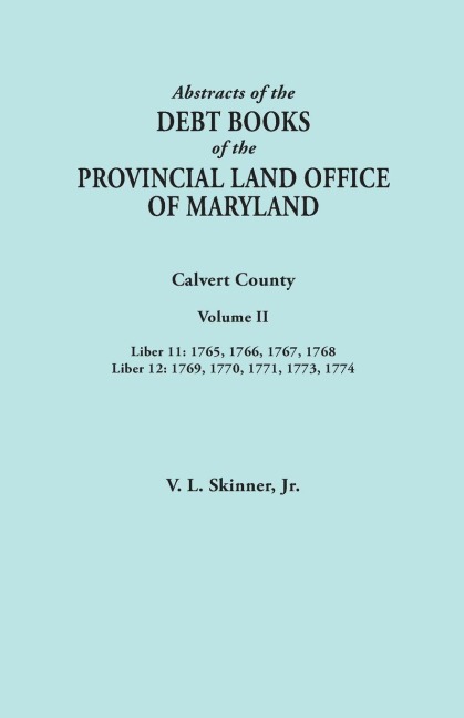 Abstracts of the Debt Books of the Provincial Land Office of Maryland. Calvert County, Volume II. Liber 11 - Vernon L. Jr. Skinner