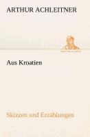 Aus Kroatien Skizzen und Erzählungen - Arthur Achleitner