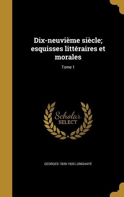 Dix-neuvième siècle; esquisses littéraires et morales; Tome 1 - Georges Longhaye