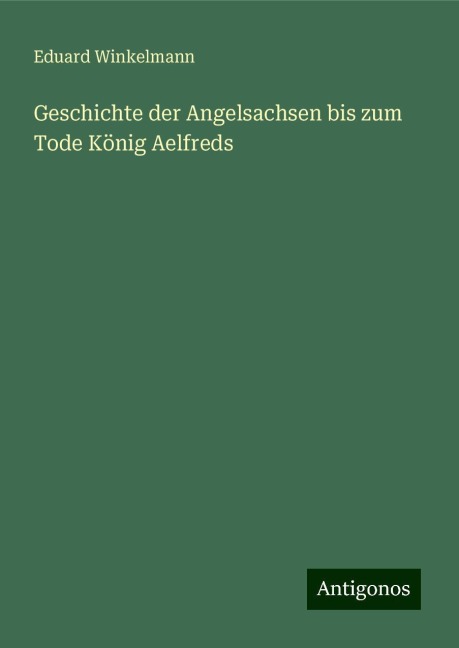 Geschichte der Angelsachsen bis zum Tode König Aelfreds - Eduard Winkelmann