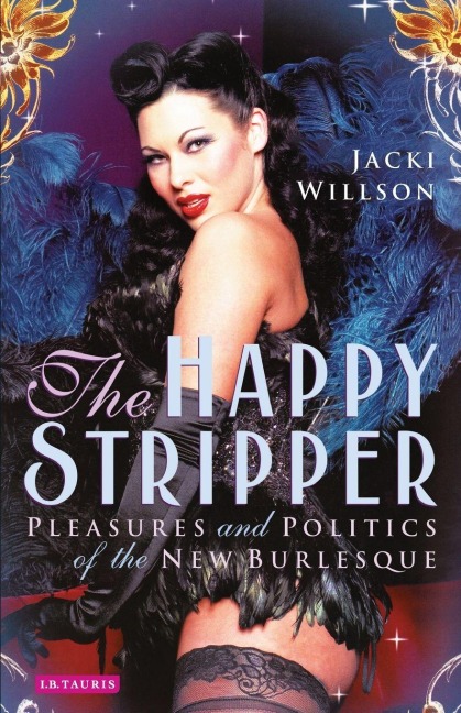 The Happy Stripper Pleasures and Politics of the New Burlesque - Jacki Willson