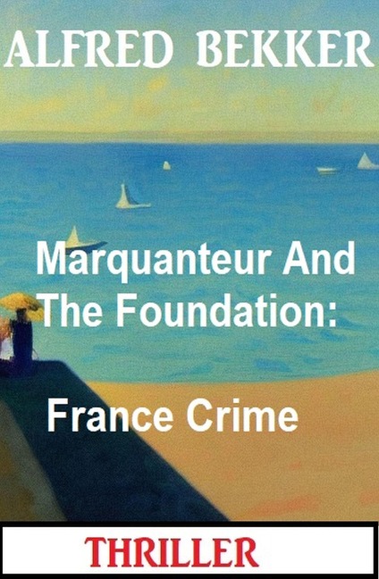 Marquanteur And The Foundation: France Crime Thriller - Alfred Bekker