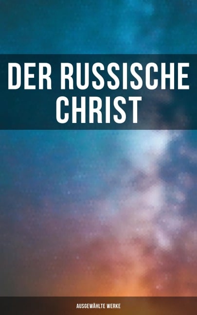 Der russische Christ: Ausgewählte Werke - Fjodor Michailowitsch Dostojewski, Leo Tolstoi, Nikolai Leskow, Fjodor Sologub, Anton Pavlovich Tschechow