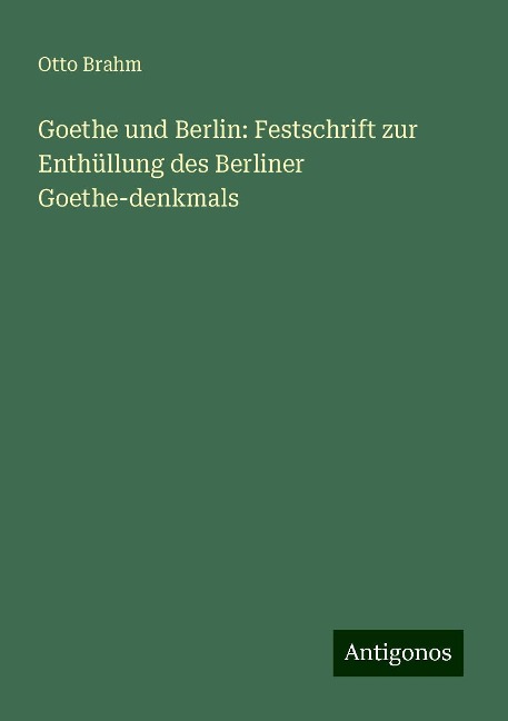 Goethe und Berlin: Festschrift zur Enthüllung des Berliner Goethe-denkmals - Otto Brahm