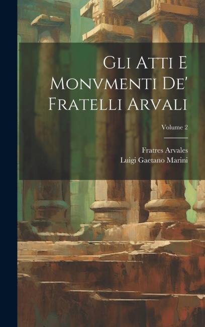 Gli Atti E Monvmenti De' Fratelli Arvali; Volume 2 - Luigi Gaetano Marini, Fratres Arvales