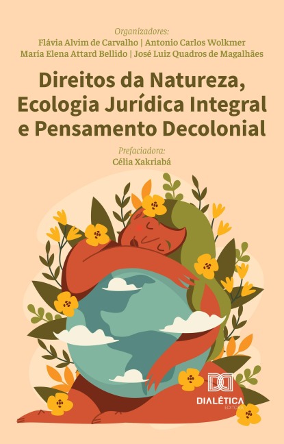 Direitos da Natureza, Ecologia Jurídica Integral e Pensamento Decolonial - Flávia Alvim de Carvalho, Antonio Carlos Wolkmer, José Luiz Quadros de Magalhães, María Elena Attard Bellido