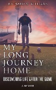 My Long Journey Home: Discovering Life After the Game - Richard A. Williams