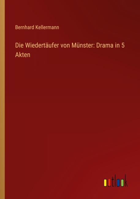 Die Wiedertäufer von Münster: Drama in 5 Akten - Bernhard Kellermann