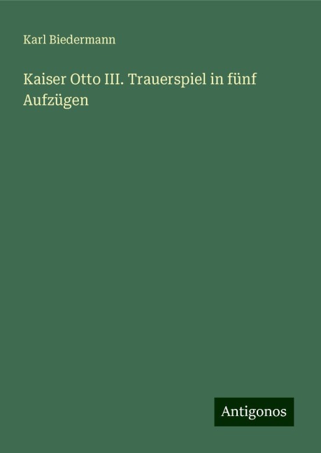 Kaiser Otto III. Trauerspiel in fünf Aufzügen - Karl Biedermann