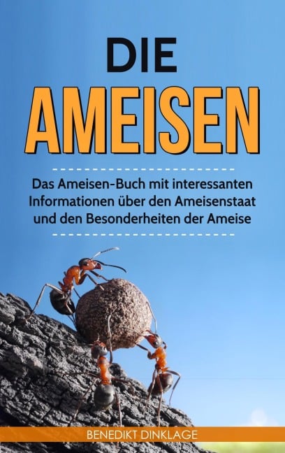 Die Ameisen: Das Ameisen-Buch mit interessanten Informationen über den Ameisenstaat und den Besonderheiten der Ameise - Benedikt Dinklage