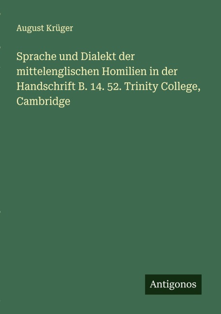 Sprache und Dialekt der mittelenglischen Homilien in der Handschrift B. 14. 52. Trinity College, Cambridge - August Krüger