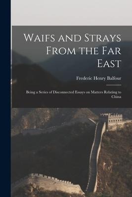 Waifs and Strays From the Far East: Being a Series of Disconnected Essays on Matters Relating to China - Frederic Henry Balfour
