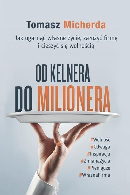 Od kelnera do milionera: Jak ogarnąc wlasne życie, zalożyc firmę i cieszyc się wolnością - Tomasz Micherda