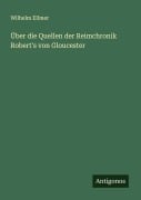 Cover-Bild zum Titel 'Über die Quellen der Reimchronik Robert's von Gloucester' von 'Wilhelm Ellmer'