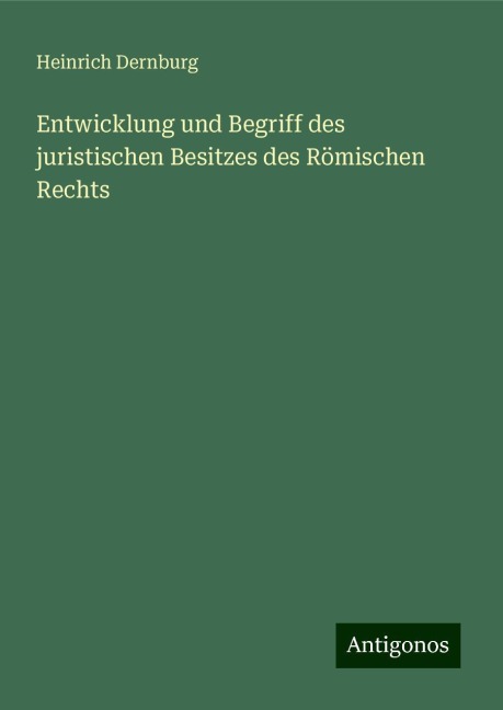 Entwicklung und Begriff des juristischen Besitzes des Römischen Rechts - Heinrich Dernburg
