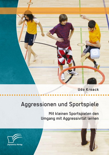 Aggressionen und Sportspiele: Mit kleinen Sportspielen den Umgang mit Aggressivität lernen - Udo Kroack