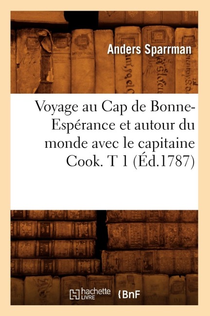 Voyage Au Cap de Bonne-Espérance Et Autour Du Monde Avec Le Capitaine Cook. T 1 (Éd.1787) - Anders Sparrman