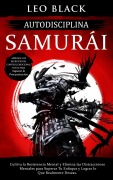 Cover-Bild zum Titel 'Autodisciplina Samurái: Cultiva la Resistencia Mental y Elimina las Distracciones Mentales para Superar Tu Enfoque y Lograr lo Que Realmente Deseas. Aprende los Secretos para Superar la Procastinación (Duro Autodisciplina)' von 'Leo Black'