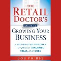 The Retail Doctor's Guide to Growing Your Business Lib/E: A Step-By-Step Approach to Quickly Diagnose, Treat, and Cure - Bob Phibbs