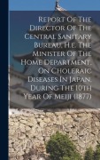 Cover-Bild zum Titel 'Report Of The Director Of The Central Sanitary Bureau, H.e. The Minister Of The Home Department, On Choleraic Diseases In Japan, During The 10th Year Of Meiji (1877)' von 'Anonymous'