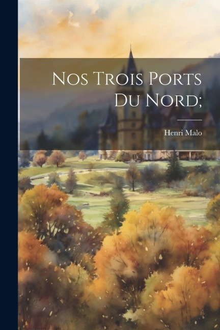 Nos Trois Ports Du Nord; - Henri Malo