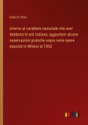Cover-Bild zum Titel 'Intorno al carattere nazionale che aver debbono le arti italiane, aggiuntevi alcune osservazioni pratiche sopra varie opere esposte in Milano al 1842' von 'Carlo D' Arco'