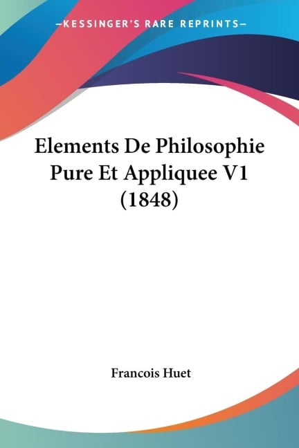 Elements De Philosophie Pure Et Appliquee V1 (1848) - Francois Huet