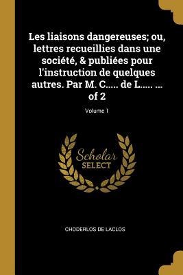 Les liaisons dangereuses; ou, lettres recueillies dans une société, & publiées pour l'instruction de quelques autres. Par M. C..... de L..... ... of 2 - Choderlos De Laclos
