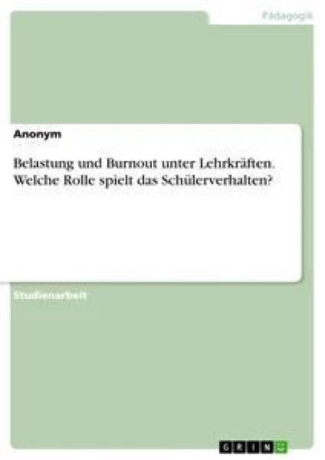 Belastung und Burnout unter Lehrkräften. Welche Rolle spielt das Schülerverhalten? - Anonym