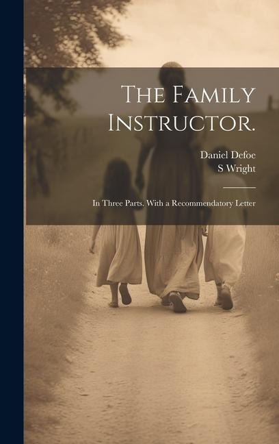 The Family Instructor.: In Three Parts. With a Recommendatory Letter - Daniel Defoe, S. Wright