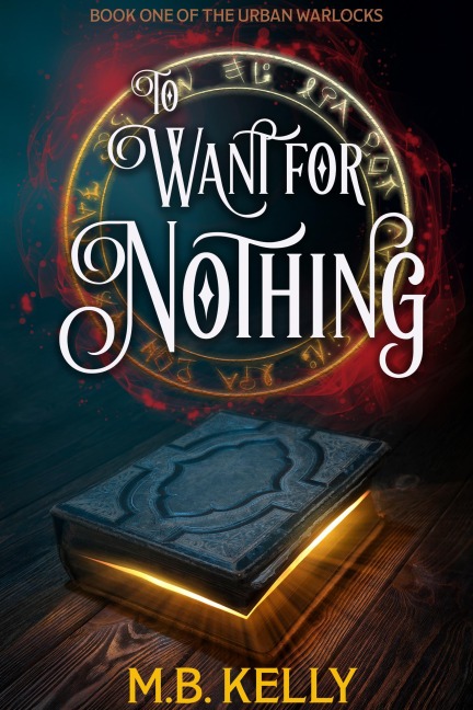 To Want for Nothing: Book One of the Urban Warlocks - M. B. Kelly