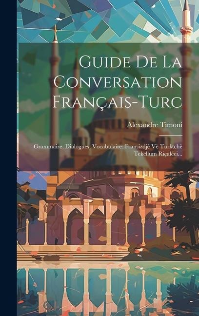 Guide De La Conversation Français-turc: Grammaire, Dialogues, Vocabulaire: Fransizdjè Vè Turktchè Tekellum Riçalèci... - Alexandre Timoni