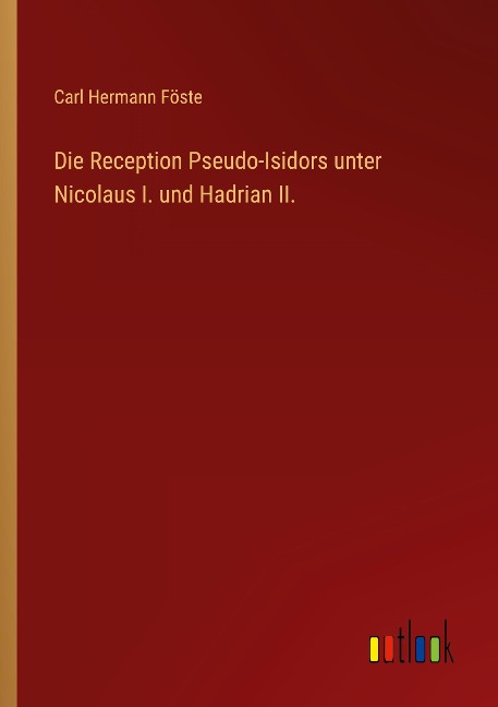 Die Reception Pseudo-Isidors unter Nicolaus I. und Hadrian II. - Carl Hermann Föste