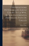 Cover-Bild zum Titel 'Observations Pittoresques Sur Le Cours De La Wye, Et Sur Différentes Parties Du Pays De Galles' von 'William Gilpin'