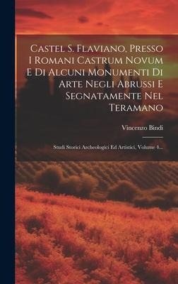 Castel S. Flaviano, Presso I Romani Castrum Novum E Di Alcuni Monumenti Di Arte Negli Abrussi E Segnatamente Nel Teramano: Studi Storici Archeologici - Vincenzo Bindi