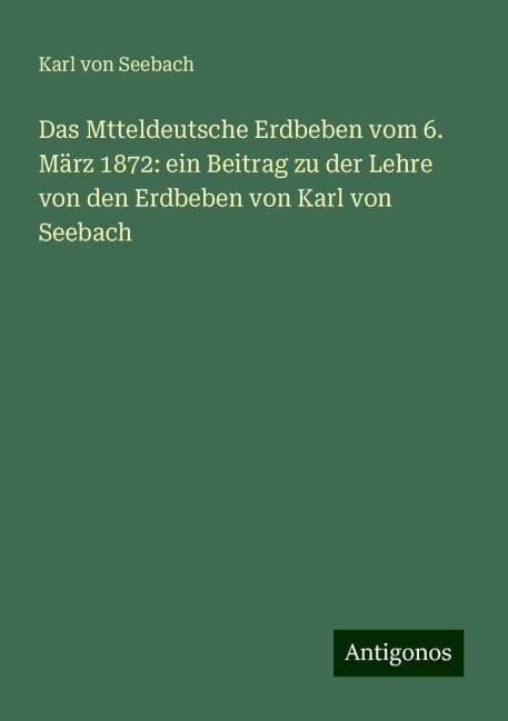 Das Mtteldeutsche Erdbeben vom 6. März 1872: ein Beitrag zu der Lehre von den Erdbeben von Karl von Seebach - Karl Von Seebach