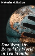 Cover-Bild zum Titel 'Due West; Or, Round the World in Ten Months' von 'Maturin M. Ballou'