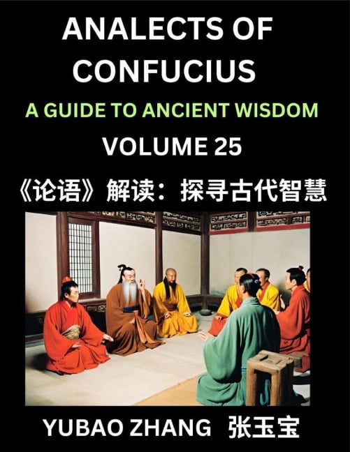 Analects of Confucius (Part 25)- A Guide to Ancient Wisdom, Learn Chinese Language and Culture with Quotes and Sayings from Lunyu, Confucianism Lessons of Life Propagated by China's Master Confucius and His Disciples - Yubao Zhang