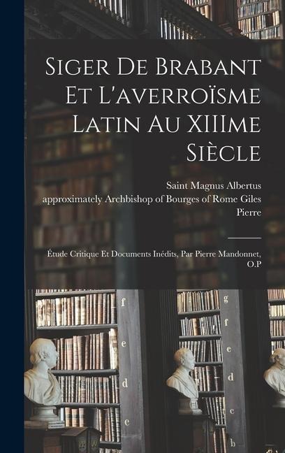 Siger de Brabant et l'averroïsme latin au XIIIme siècle; étude critique et documents inédits, par Pierre Mandonnet, O.P - Pierre Mandonnet