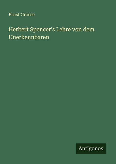 Herbert Spencer's Lehre von dem Unerkennbaren - Ernst Grosse
