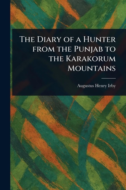 The Diary of a Hunter From the Punjab to the Karakorum Mountains - Augustus Henry Irby