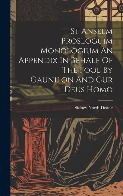 St Anselm Prosloguim Monologium An Appendix In Behalf Of The Fool By Gaunilon And Cur Deus Homo - Sidney North Deane