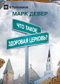 ЧТО ТАКОЕ ЗДОРОВАЯ ЦЕРКОВЬ? (What is a Healthy Church?) (Russian) - Mark Dever
