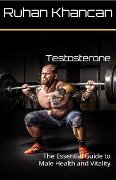Testosterone: The Essential Guide to Male Health and Vitality - Ruhan Khancan