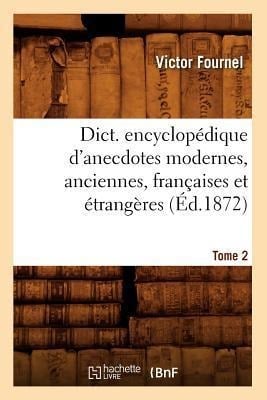 Dict. Encyclopédique d'Anecdotes Modernes, Anciennes, Françaises Et Étrangères. Tome 2 (Éd.1872) - Victor Fournel