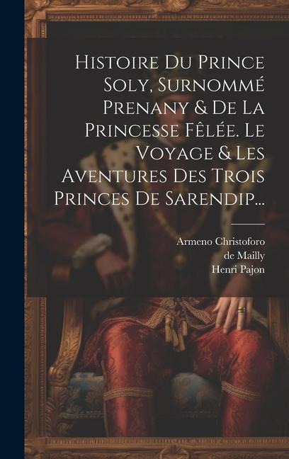 Histoire Du Prince Soly, Surnommé Prenany & De La Princesse Fêlée. Le Voyage & Les Aventures Des Trois Princes De Sarendip... - Henri Pajon, Armeno Christoforo