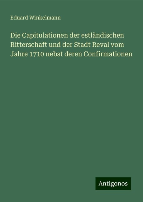 Die Capitulationen der estländischen Ritterschaft und der Stadt Reval vom Jahre 1710 nebst deren Confirmationen - Eduard Winkelmann