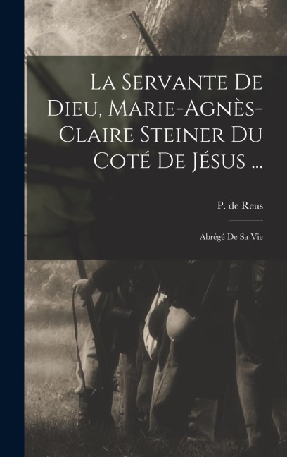La Servante De Dieu, Marie-agnès-claire Steiner Du Coté De Jésus ... - Reus P de