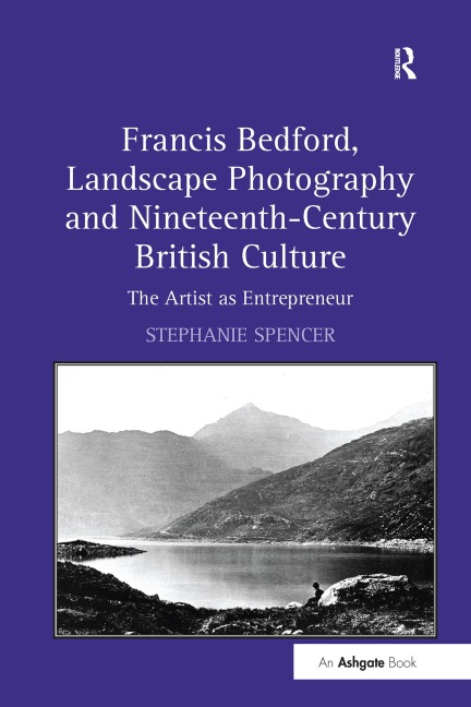 Francis Bedford, Landscape Photography and Nineteenth-Century British Culture - Stephanie Spencer